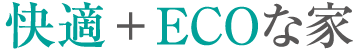 快適 + ECOな家